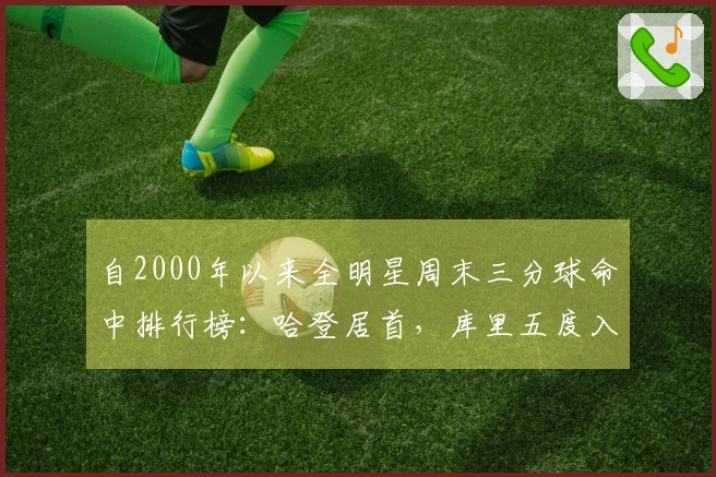 自2000年以来全明星周末三分球命中排行榜：哈登居首，库里五度入围