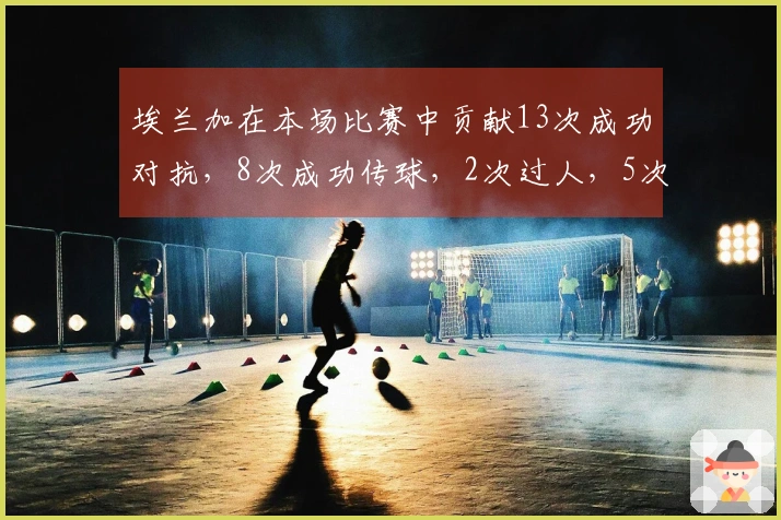 埃兰加在本场比赛中贡献13次成功对抗，8次成功传球，2次过人，5次夺回球权
