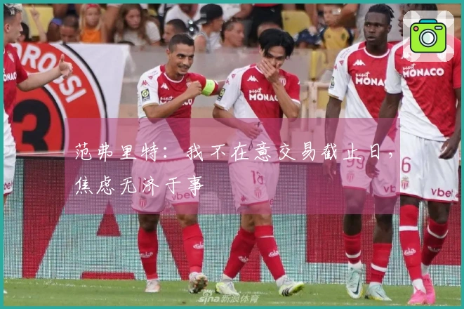 范弗里特：我不在意交易截止日，焦虑无济于事