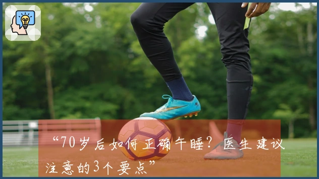 “70岁后如何正确午睡？医生建议注意的3个要点”