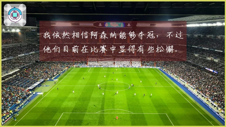 我依然相信阿森纳能够夺冠，不过他们目前在比赛中显得有些松懈。