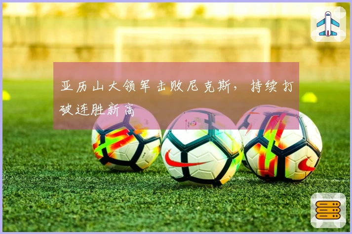 亚历山大领军击败尼克斯，持续打破连胜新高