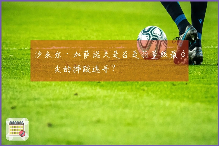 沙米尔·加萨诺夫是否是羽量级最顶尖的摔跤选手？