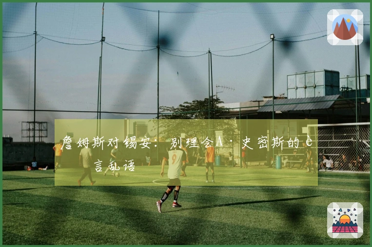 詹姆斯对锡安：别理会A·史密斯的胡言乱语