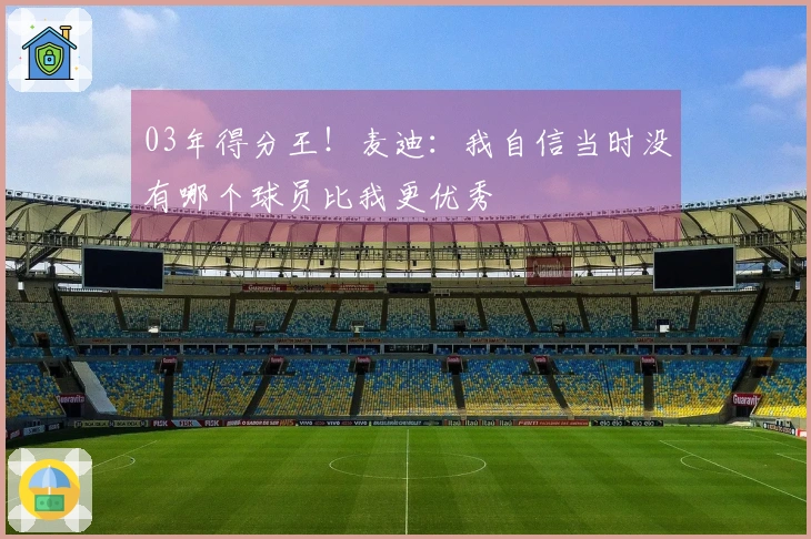 03年得分王！麦迪：我自信当时没有哪个球员比我更优秀