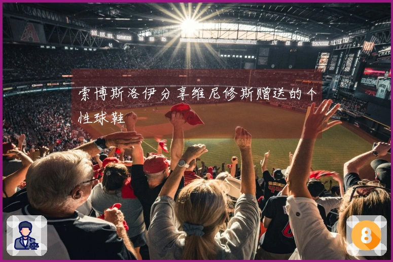 索博斯洛伊分享维尼修斯赠送的个性球鞋