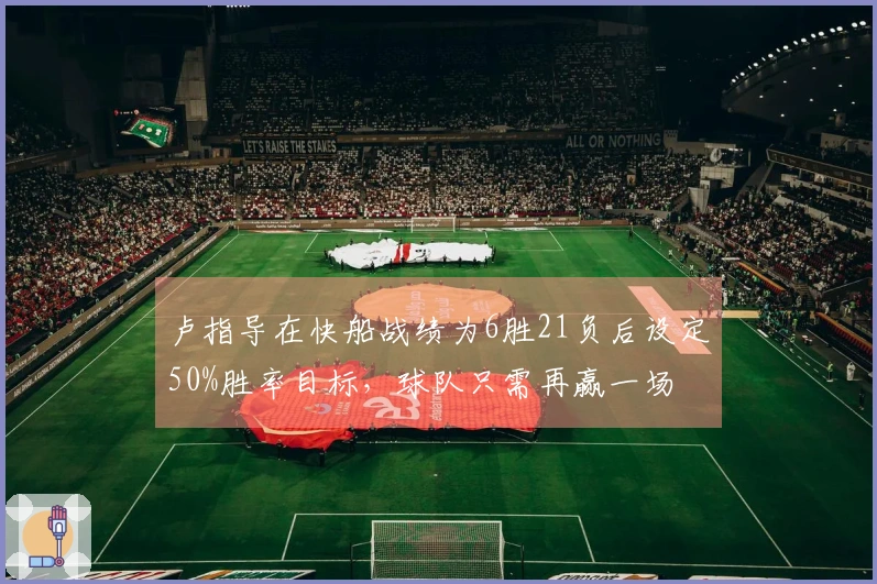 卢指导在快船战绩为6胜21负后设定50%胜率目标，球队只需再赢一场