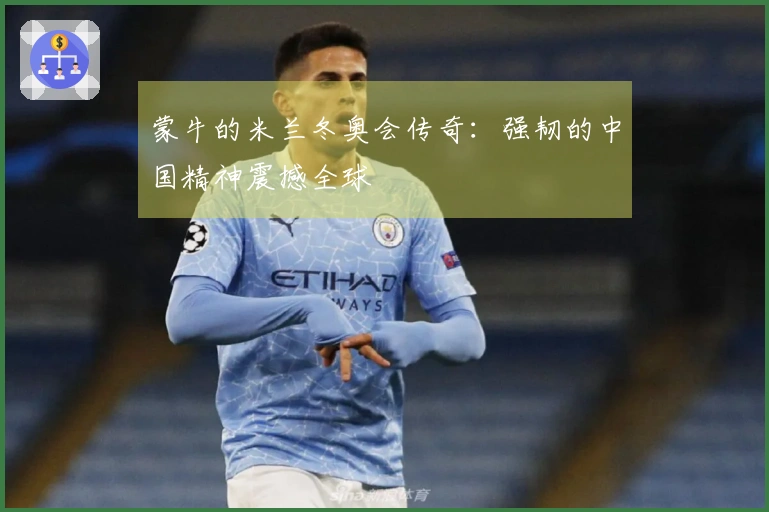 蒙牛的米兰冬奥会传奇：强韧的中国精神震撼全球